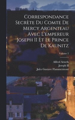 Correspondance Secrte Du Comte De Mercy Argenteau Avec L'empereur Joseph II Et Le Prince De Kaunitz; Volume 2 1
