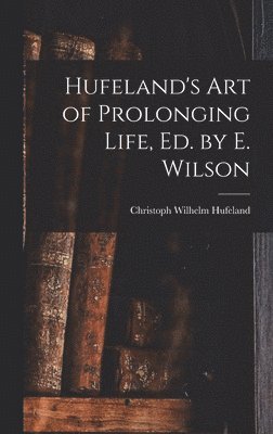 Christoph Wilhelm Hufeland - Hufeland's Art of Prolonging Life, Ed. by E. Wilson, Inbunden