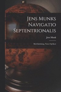 bokomslag Jens Munks Navigatio Septentrionalis: Med Inledning, Noter Og Kort
