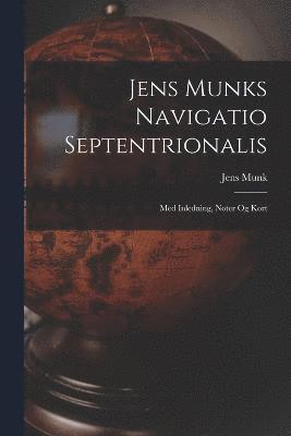 Jens Munk - Jens Munks Navigatio Septentrionalis: Med Inledning, Noter Og Kort, Häftad