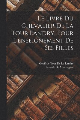Geoffroy Tour De La Landry, Anatole de Montaiglon - Livre Du Chevalier De La Tour Landry, Pour L'enseignement De Ses Filles, Häftad