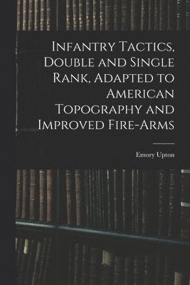 bokomslag Infantry Tactics, Double and Single Rank, Adapted to American Topography and Improved Fire-Arms