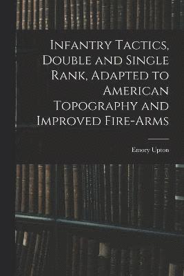 Infantry Tactics, Double and Single Rank, Adapted to American Topography and Improved Fire-Arms 1