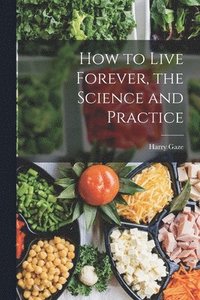 bokomslag How to Live Forever, the Science and Practice