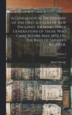James Savage - Genealogical Dictionary of the First Settlers of New England, Showing Three Generations of Those Who Came Before May, 1692, On the Basis of Farmer's Register.; Volume I, Inbunden