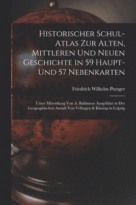 Historischer Schul-Atlas Zur Alten, Mittleren Und Neuen Geschichte in 59 Haupt- Und 57 Nebenkarten 1