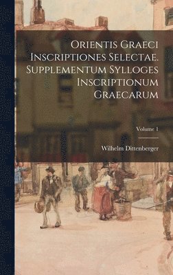 Orientis graeci inscriptiones selectae. Supplementum Sylloges inscriptionum graecarum; Volume 1 1