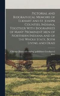 bokomslag Pictorial and Biographical Memoirs of Elkhart and St. Joseph Counties, Indiana, Together With Biographies of Many Prominent men of Northern Indiana and of the Whole State, Both Living and Dead
