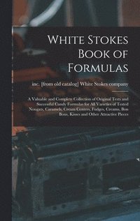 bokomslag White Stokes Book of Formulas; a Valuable and Complete Collection of Original Tests and Successful Candy Formulas for all Varieties of Tested Nougats, Caramels, Cream Centers, Fudges, Creams, bon