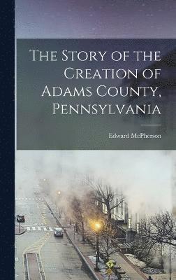 bokomslag The Story of the Creation of Adams County, Pennsylvania