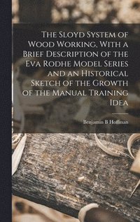 bokomslag The Sloyd System of Wood Working, With a Brief Description of the Eva Rodhe Model Series and an Historical Sketch of the Growth of the Manual Training Idea