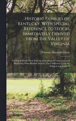 Historic Families of Kentucky. With Special Reference to Stocks Immediately Derived From the Valley of Virginia; Tracing in Detail Their Various Genealogical Connexions and Illustrating From Historic 1