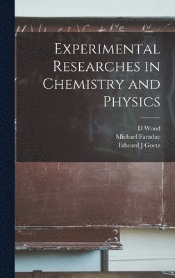 Michael Faraday, D Wood, Edward J Goetz, D. Wood, Edward J. Goetz - Experimental Researches in Chemistry and Physics, Inbunden