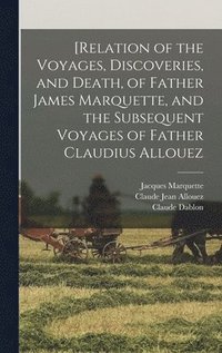 bokomslag [Relation of the Voyages, Discoveries, and Death, of Father James Marquette, and the Subsequent Voyages of Father Claudius Allouez