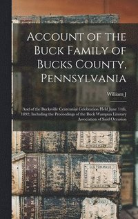 bokomslag Account of the Buck Family of Bucks County, Pennsylvania; and of the Bucksville Centennial Celebration Held June 11th, 1892; Including the Proceedings of the Buck Wampun Literary Association of Said