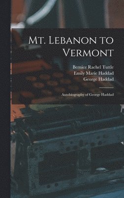 George Haddad, Emily Marie Haddad, Bernice Rachel Tuttle - Mt. Lebanon to Vermont; Autobiography of George Haddad, Inbunden