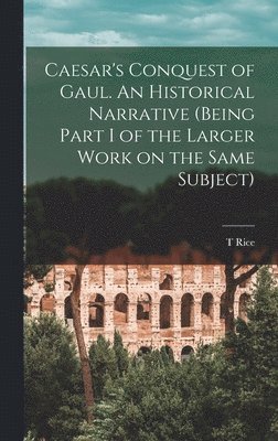 Caesar's Conquest of Gaul. An Historical Narrative (being Part I of the Larger Work on the Same Subject) 1