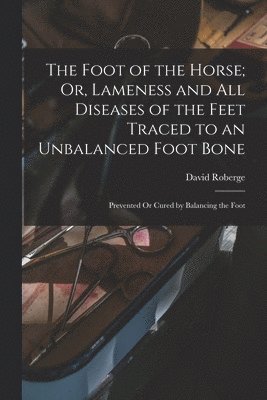 bokomslag Foot of the Horse; Or, Lameness and All Diseases of the Feet Traced to an Unbalanced Foot Bone