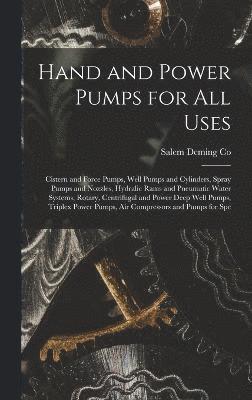 Hand and Power Pumps for all Uses; Cistern and Force Pumps, Well Pumps and Cylinders, Spray Pumps and Nozzles, Hydralic Rams and Pneumatic Water Systems, Rotary, Centrifugal and Power Deep Well 1