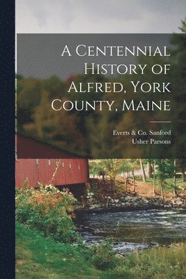 Usher Parsons, Everts & Co Sanford - Centennial History of Alfred, York County, Maine, Häftad
