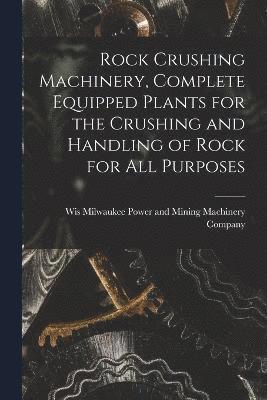 M. Power and Mining Machinery Company - Rock Crushing Machinery, Complete Equipped Plants for the Crushing and Handling of Rock for all Purposes, Häftad