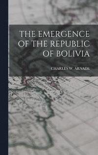 bokomslag The Emergence of the Republic of Bolivia