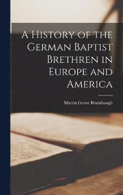 A History of the German Baptist Brethren in Europe and America 1