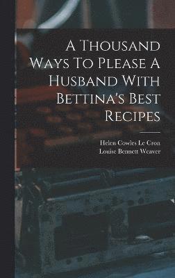 Louise Bennett Weaver, Helen Cowles Le Cron - Thousand Ways To Please A Husband With Bettina's Best Recipes, Inbunden