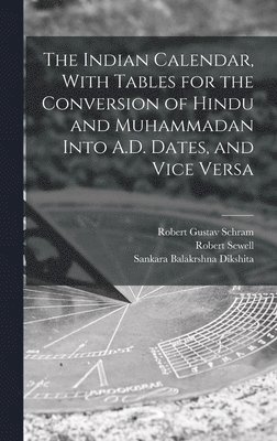 Indian Calendar, With Tables for the Conversion of Hindu and Muhammadan Into A.D. Dates, and Vice Versa