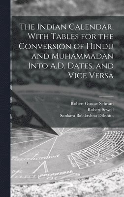 The Indian Calendar, With Tables for the Conversion of Hindu and Muhammadan Into A.D. Dates, and Vice Versa 1