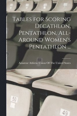 Tables for Scoring Decathlon, Pentathlon, All-around Women's Pentathlon ... 1