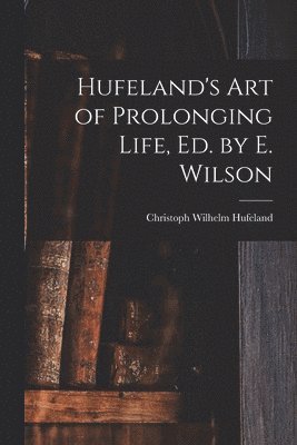 bokomslag Hufeland's Art of Prolonging Life, Ed. by E. Wilson