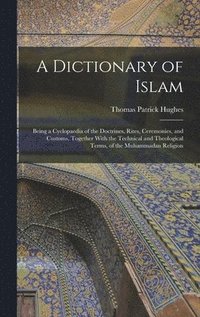 bokomslag A Dictionary of Islam; Being a Cyclopaedia of the Doctrines, Rites, Ceremonies, and Customs, Together With the Technical and Theological Terms, of the Muhammadan Religion