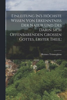 bokomslag Einleitung In's Hchste Wissen Von Erkenntniss Der Natur Und Des Darin Sich Offenbarenden Grossen Gottes, Erster Theil;