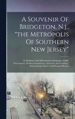 A Souvenir Of Bridgeton, N.j., &quot;the Metropolis Of Southern New Jersey&quot; 1