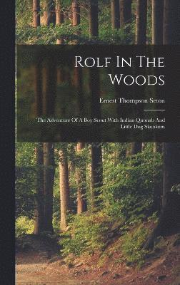 Rolf In The Woods; The Adventure Of A Boy Scout With Indian Quonab And Little Dog Skookum, Inbunden