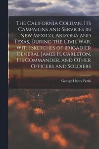 bokomslag The California Column. Its Campaigns and Services in New Mexico, Arizona and Texas, During the Civil War, With Sketches of Brigadier General James H. Carleton, its Commander, and Other Officers and