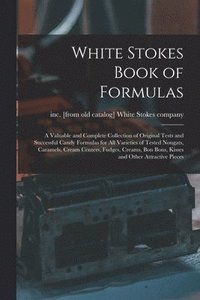 bokomslag White Stokes Book of Formulas; a Valuable and Complete Collection of Original Tests and Successful Candy Formulas for all Varieties of Tested Nougats, Caramels, Cream Centers, Fudges, Creams, bon