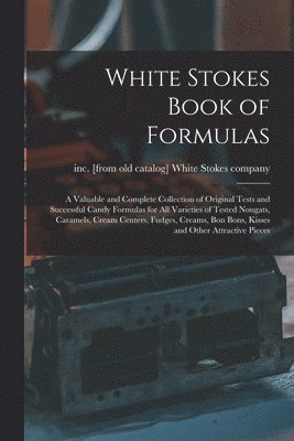 bokomslag White Stokes Book of Formulas; a Valuable and Complete Collection of Original Tests and Successful Candy Formulas for all Varieties of Tested Nougats, Caramels, Cream Centers, Fudges, Creams, bon