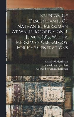 Reunion Of Descendants Of Nathaniel Merriman At Wallingford, Conn. June 4, 1913, With A Merriman Genealogy For Five Generations 1
