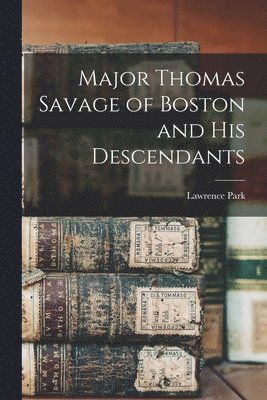 Major Thomas Savage of Boston and his Descendants 1