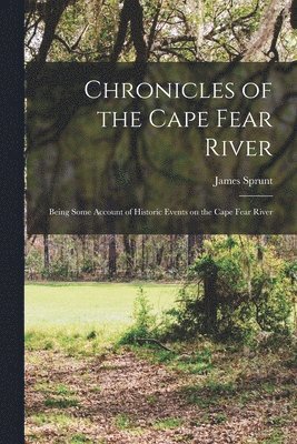 James Sprunt - Chronicles of the Cape Fear River; Being Some Account of Historic Events on the Cape Fear River, Häftad