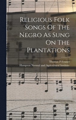 Fenner Thomas P, Thomas P, Fenner, Hampton Normal and Agricultural Insti - Religious Folk Songs Of The Negro As Sung On The Plantations, Inbunden