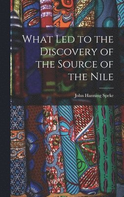 John Hanning Speke - What Led to the Discovery of the Source of the Nile, Inbunden