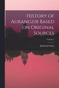 bokomslag History of Aurangzib Based on Original Sources; Volume 1