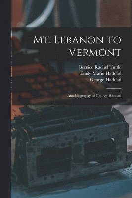 George Haddad, Emily Marie Haddad, Bernice Rachel Tuttle - Mt. Lebanon to Vermont; Autobiography of George Haddad, Häftad