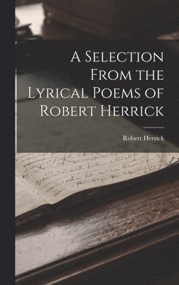 bokomslag A Selection From the Lyrical Poems of Robert Herrick