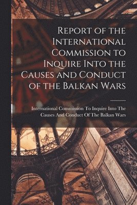 bokomslag Report of the International Commission to Inquire Into the Causes and Conduct of the Balkan Wars