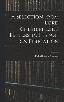 A Selection From Lord Chesterfield's Letters to His Son on Education 1