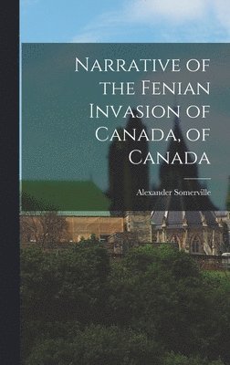 bokomslag Narrative of the Fenian Invasion of Canada, of Canada